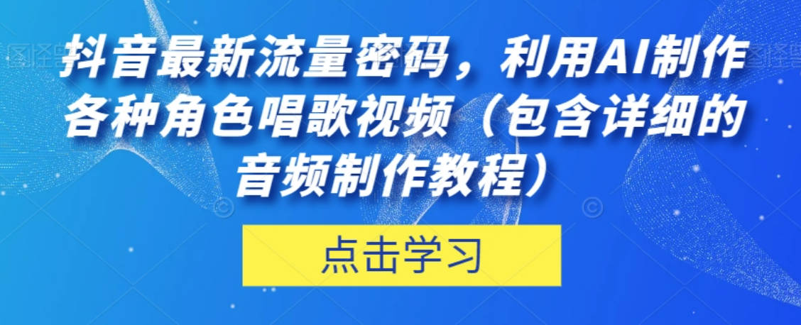 抖音最新流量密码，利用AI制作各种角色唱歌视频（包含详细的音频制作教程）