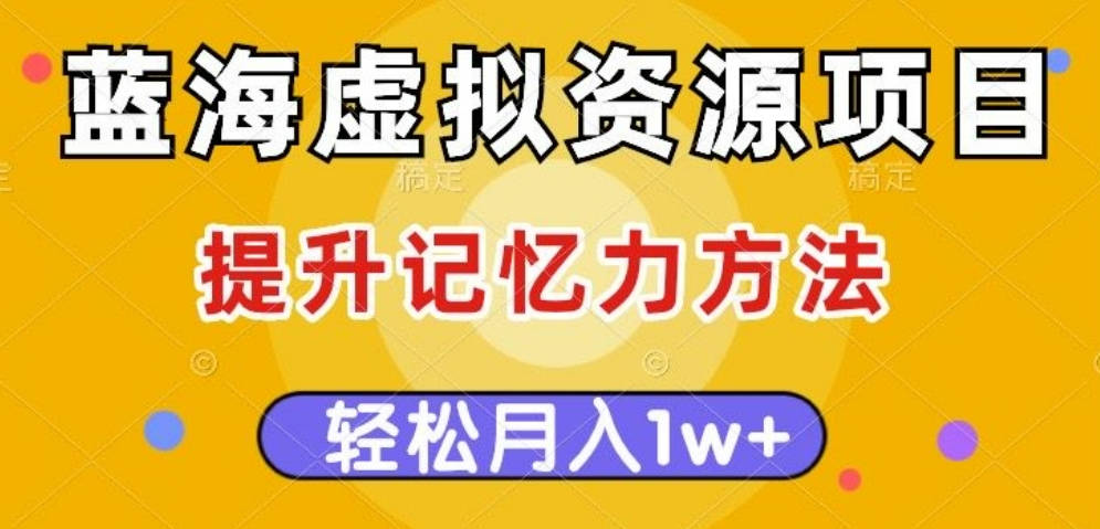 蓝海虚拟资源项目，提升记忆力方法，多种变现方式，轻松月入1w+