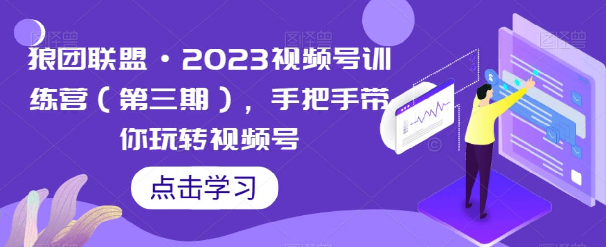 狼团联盟·2023视频号训练营（第三期），手把手带你玩转视频号