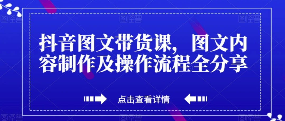 抖音图文带货课，图文内容制作及操作流程全分享