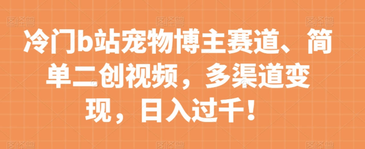 冷门b站宠物博主赛道，简单二创视频，多渠道变现，日入过千！