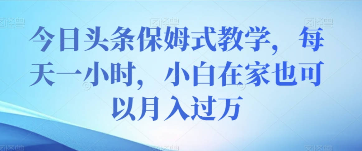 今日头条保姆式教学，每天一小时，小白在家也可以月入过万