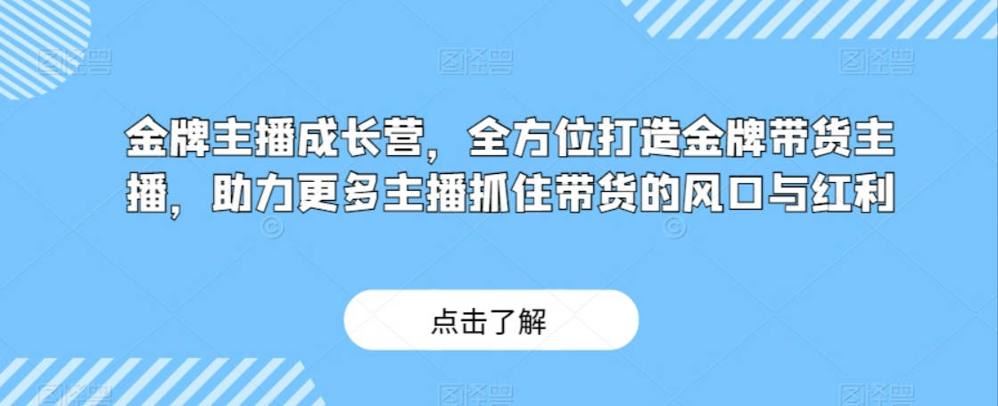 金牌主播成长营，全方位打造金牌带货主播，助力更多主播抓住带货的风口与红利