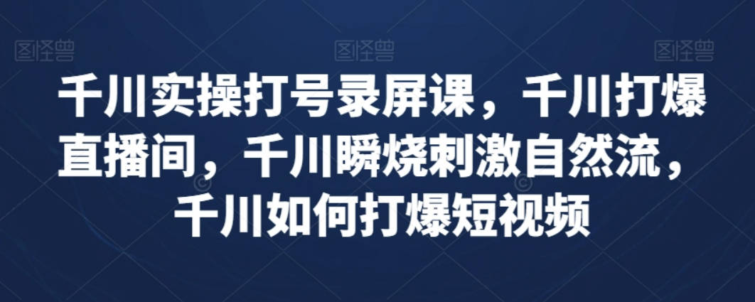 千川实操打号录屏课，千川打爆直播间，千川瞬烧刺激自然流，千川如何打爆短视频