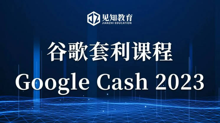 见知教育-《Google Cash 2023》零基础入门课，随到随学