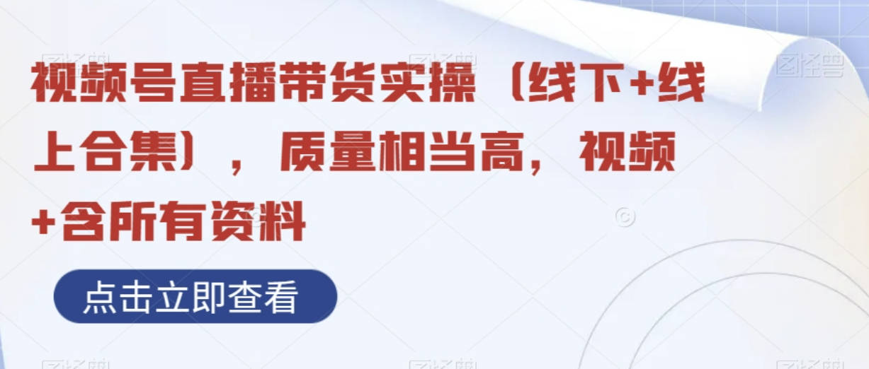 视频号直播带货实操（线下+线上合集），质量相当高，视频+含所有资料