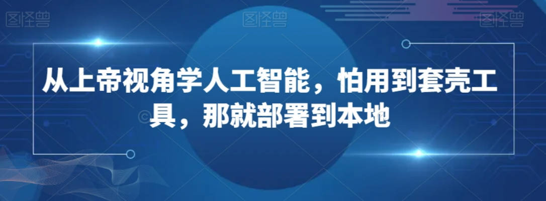 从上帝视角学人工智能，怕用到套壳工具，那就部署到本地