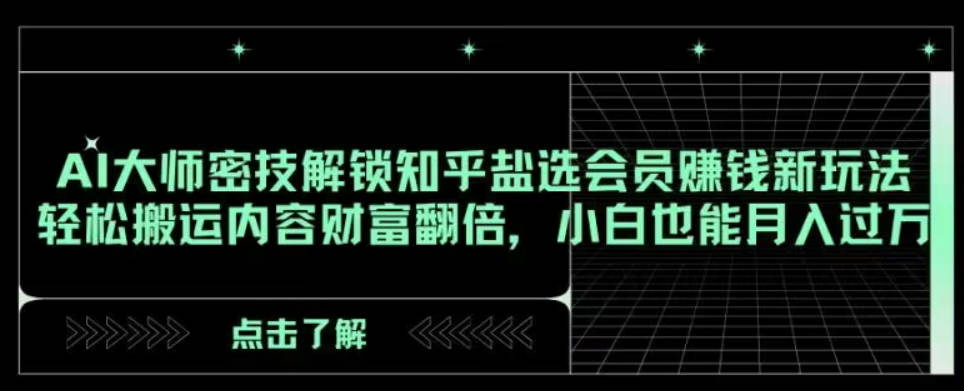 AI大师密技解锁知乎盐选会员赚钱新玩法，轻松搬运内容财富翻倍，小白也能月入过万【揭秘】