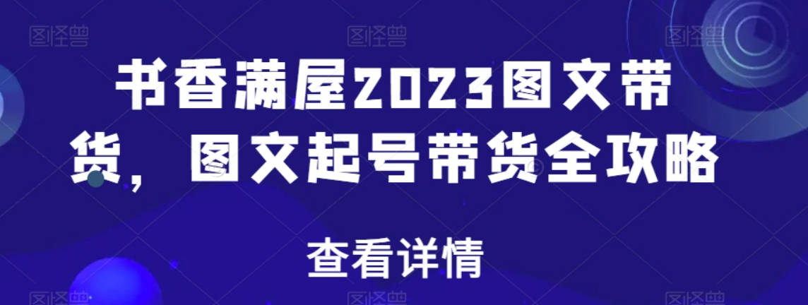 书香满屋2023图文带货，图文起号带货全攻略