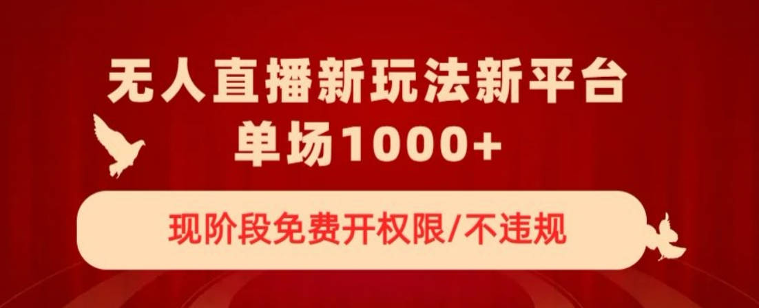 无人直播新平台新玩法，现阶段免费开授权，不违规，单场收入1000+【揭秘】