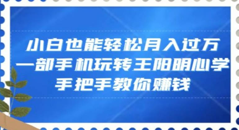 小白也能轻松月入过万，一部手机玩转王阳明心学，手把手教你赚钱【揭秘】