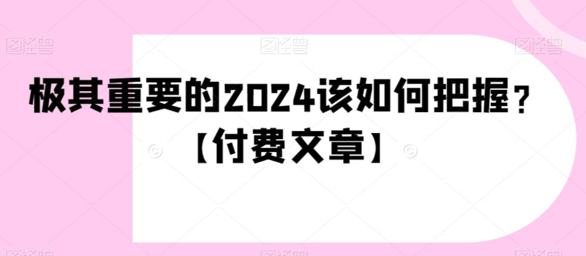 极其重要的2024该如何把握？【付费文章】