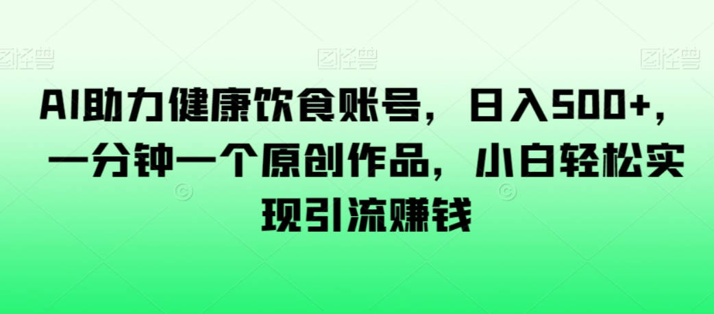 AI助力健康饮食账号，日入500+，一分钟一个原创作品，小白轻松实现引流赚钱【揭秘】