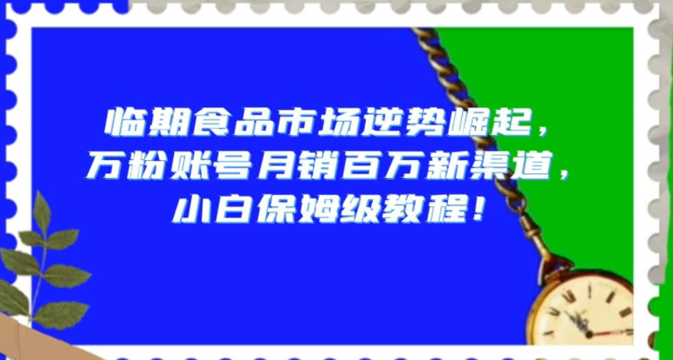 临期食品市场逆势崛起，万粉账号月销百万新渠道，小白保姆级教程【揭秘】