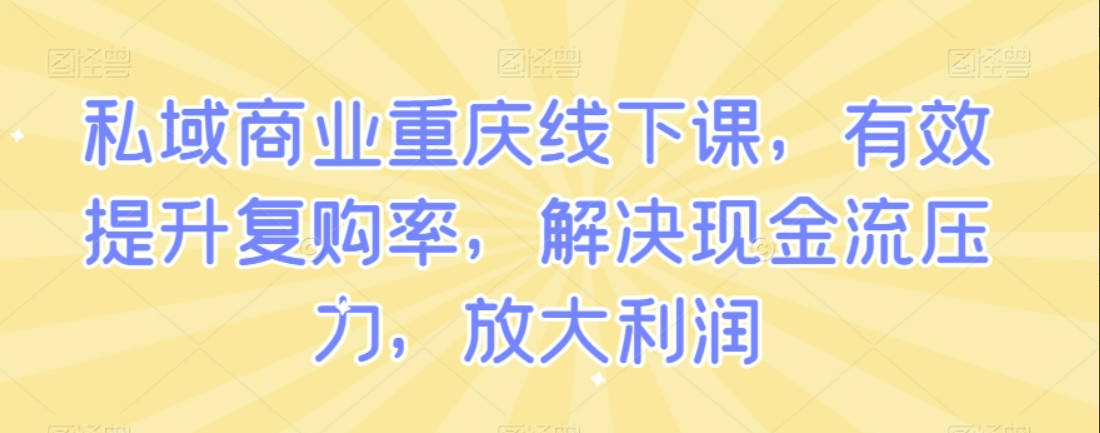 私域商业重庆线下课，有效提升复购率，解决现金流压力，放大利润