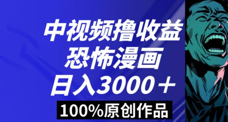 恐怖漫画中视频暴力撸收益，日入3000＋，100%原创玩法，小白轻松上手多种变现方式【揭秘】