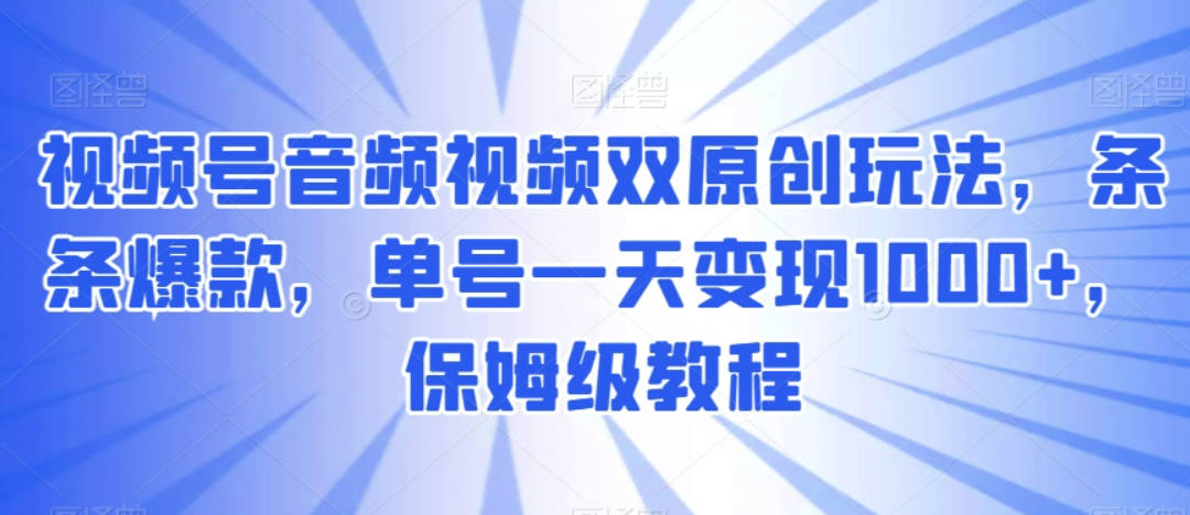 视频号音频视频双原创玩法，条条爆款，单号一天变现1000+，保姆级教程【揭秘】