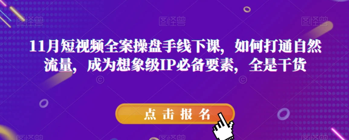 11月短视频全案操盘手线下课，如何打通自然流量，成为想象级IP必备要素，全是干货