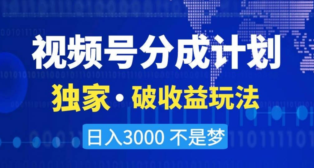 视频号分成计划，独家·破收益玩法，日入3000不是梦【揭秘】