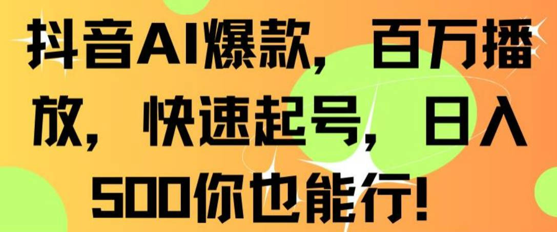 抖音AI爆款，百万播放，快速起号，日入500你也能行【揭秘】