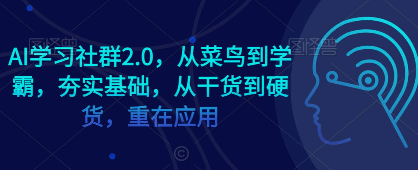 AI学习社群2.0，从菜鸟到学霸，夯实基础，从干货到硬货，重在应用