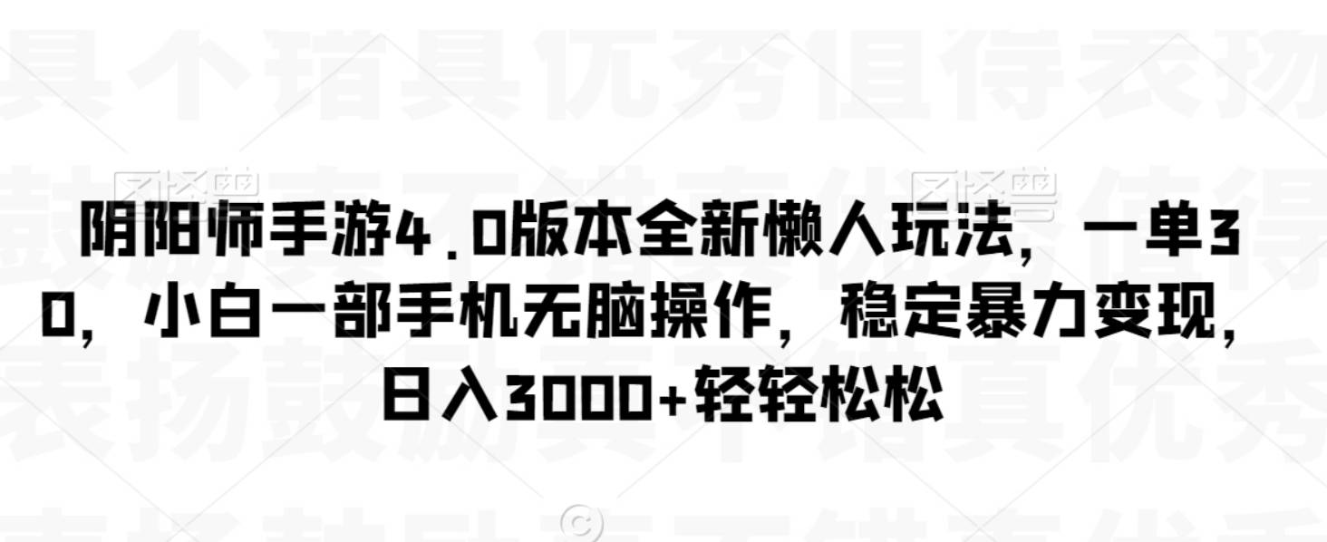 阴阳师手游4.0版本全新懒人玩法，一单30，小白一部手机无脑操作，稳定暴力变现，日入3000+轻轻松松【揭秘】