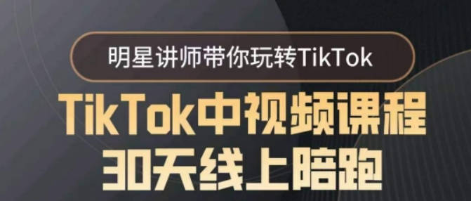 TikTok中视频课程30天线上陪跑，明星讲师带你玩转TikTok