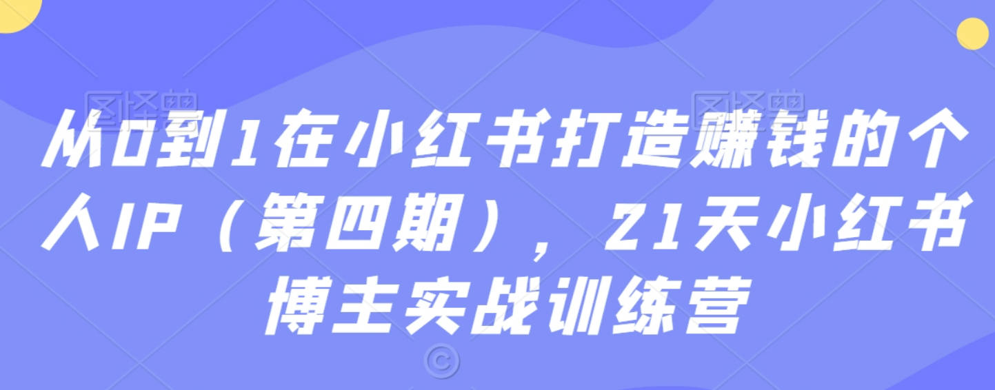 从0到1在小红书打造赚钱的个人IP（第四期），21天小红书博主实战训练营