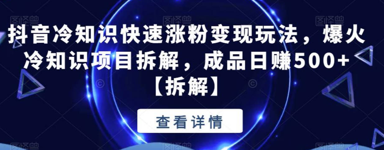 抖音冷知识快速涨粉变现玩法，爆火冷知识项目拆解，成品日赚500+【拆解】