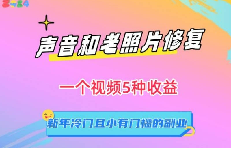 声音和老照片修复，一个视频5种收益，新年冷门且小有门槛的副业