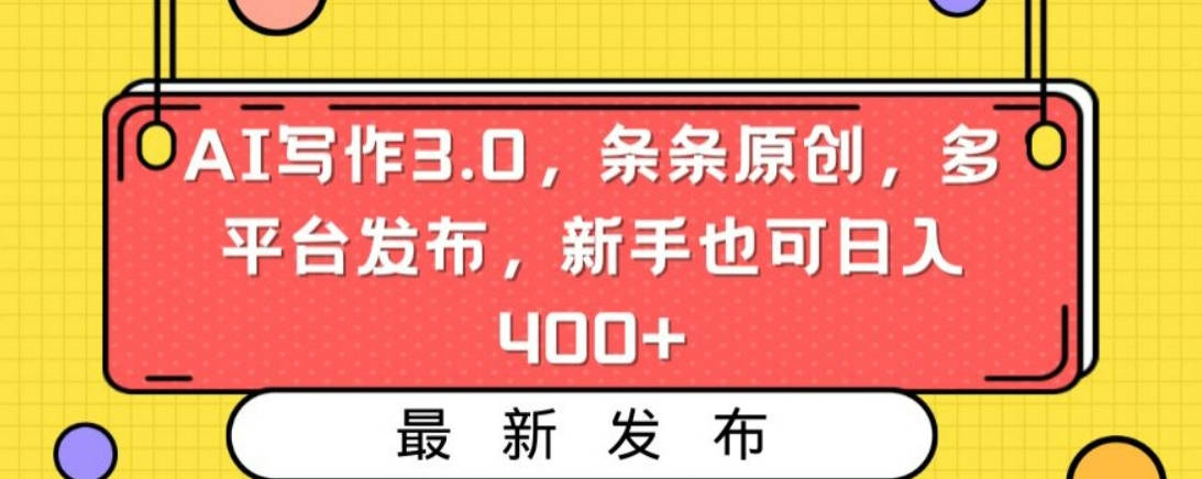 AI写作3.0，条条原创，多平台发布，新手也可日入400+【揭秘】