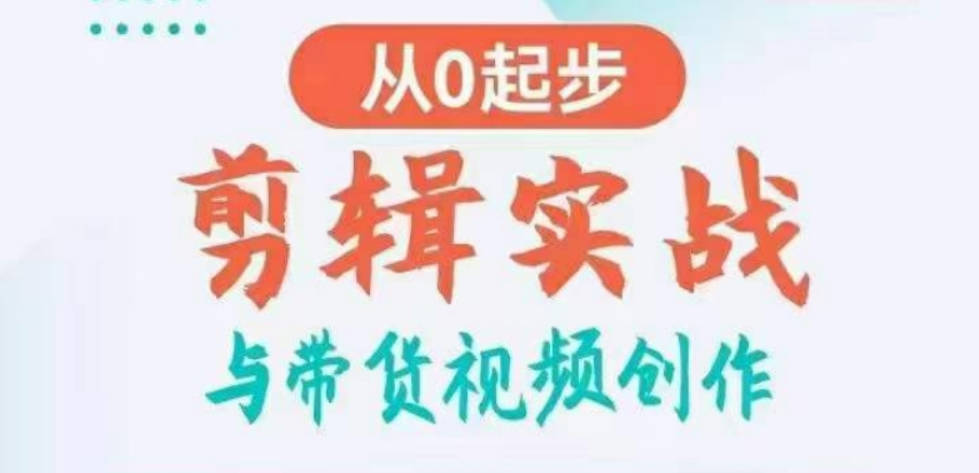 剪辑实战与带货视频创作，从0起步，掌握爆款剪辑思维，让好视频加持涨粉带货