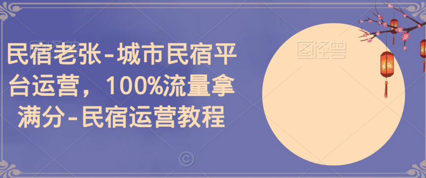 民宿老张-城市民宿平台运营，100%流量拿满分-民宿运营教程