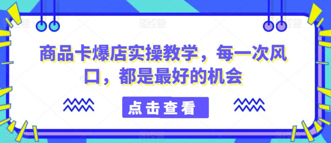 商品卡爆店实操教学，每一次风口，都是最好的机会