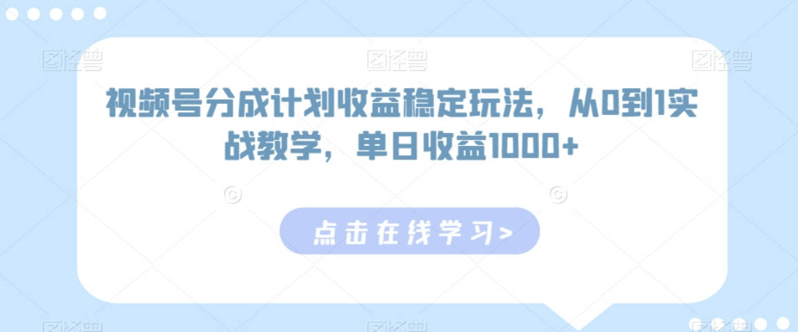 视频号分成计划收益稳定玩法，从0到1实战教学，单日收益1000+