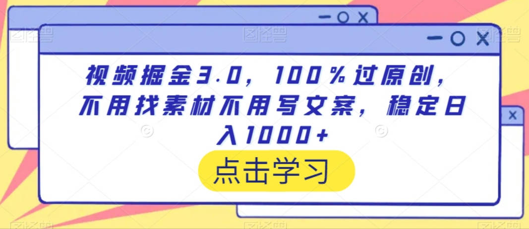 视频掘金3.0，100％过原创，不用找素材不用写文案，稳定日入1000+【揭秘】