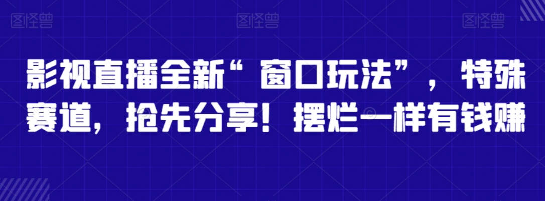 影视直播全新“窗口玩法”，特殊赛道，抢先分享！摆烂一样有钱赚【揭秘】