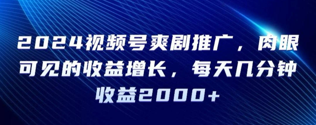 2024视频号爽剧推广，肉眼可见的收益增长，每天几分钟收益2000+