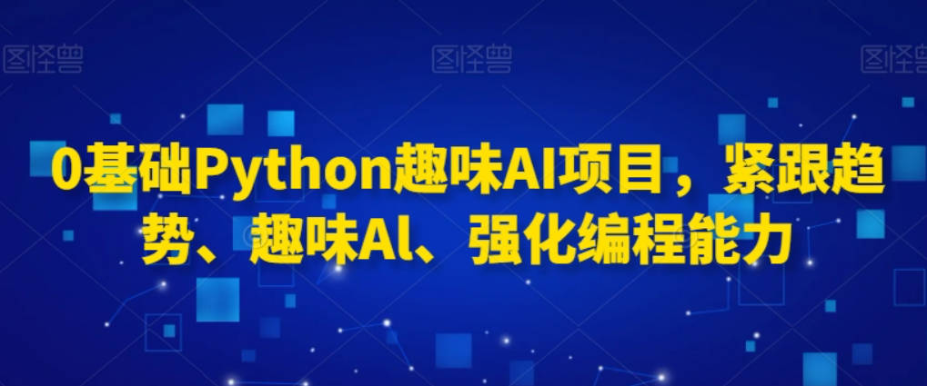 0基础Python趣味AI项目，紧跟趋势、趣味Al、强化编程能力