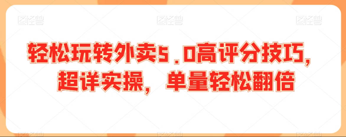 轻松玩转外卖5.0高评分技巧，超详实操，单量轻松翻倍