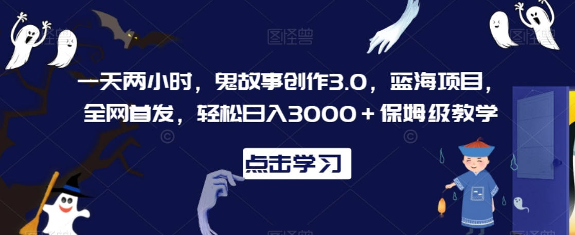 一天两小时，鬼故事创作3.0，蓝海项目，全网首发，轻松日入3000＋保姆级教学【揭秘】