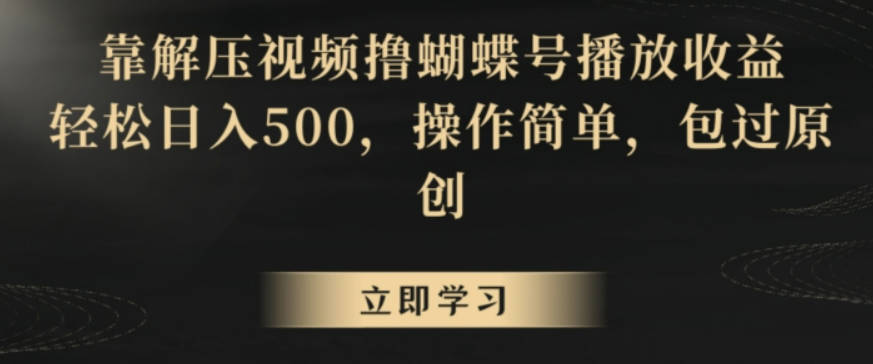 靠解压视频撸蝴蝶号播放收益，轻松日入500，操作简单，包过原创【揭秘】