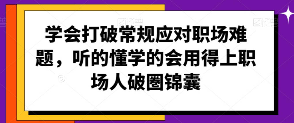 学会打破常规应对职场难题，听的懂学的会用得上职场人破圏锦囊