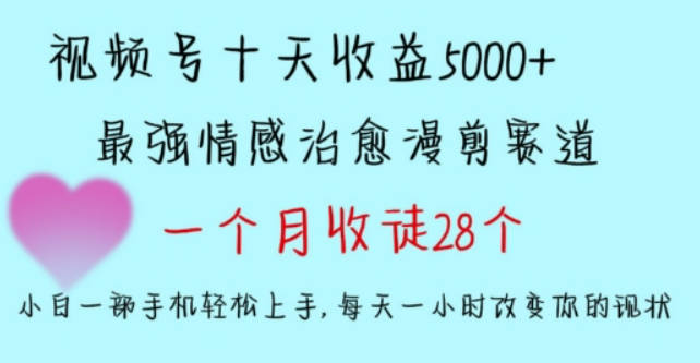 十天收益5000+，多平台捞金，视频号情感治愈漫剪，一个月收徒28个，小白一部手机轻松上手【包含素材】