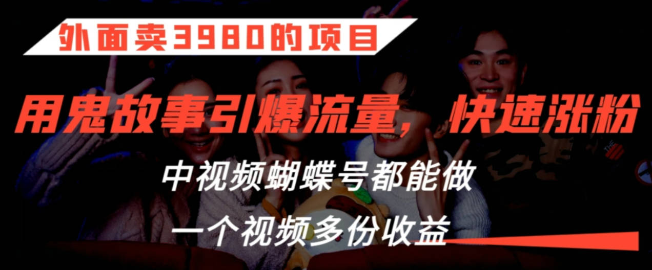 外面卖3980的项目，鬼故事引爆流量打法，中视频、蝴蝶号都能做，一个视频多份收益【揭秘】