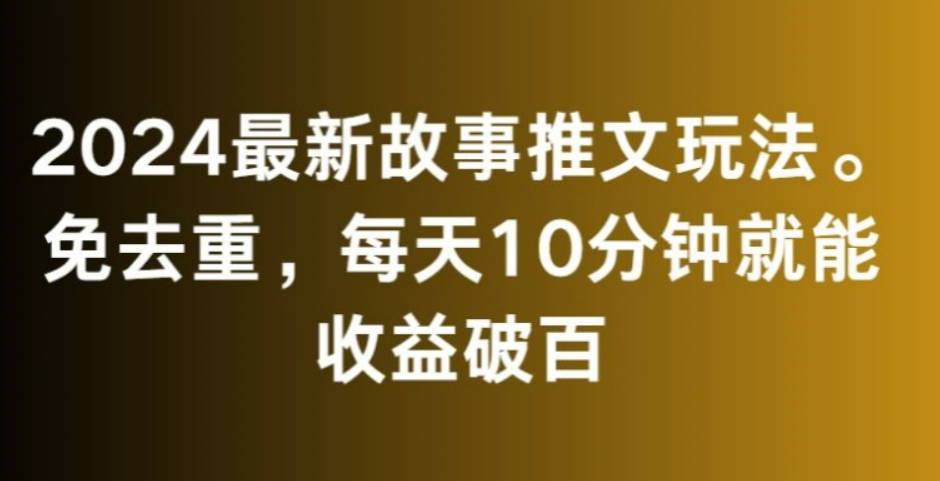 2024最新故事推文玩法，免去重，每天10分钟就能收益破百【揭秘】