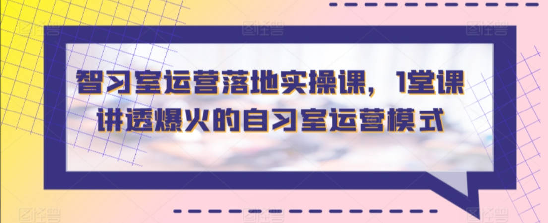 智习室运营落地实操课，1堂课讲透爆火的自习室运营模式