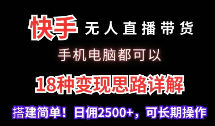 快手无人直播带货，手机电脑都可以，18种变现思路详解，搭建简单日佣2500+