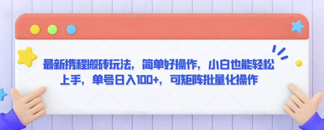 最新携程搬砖玩法，简单好操作，小白也能轻松上手，单号日入100+，可矩阵批量化操作【揭秘】