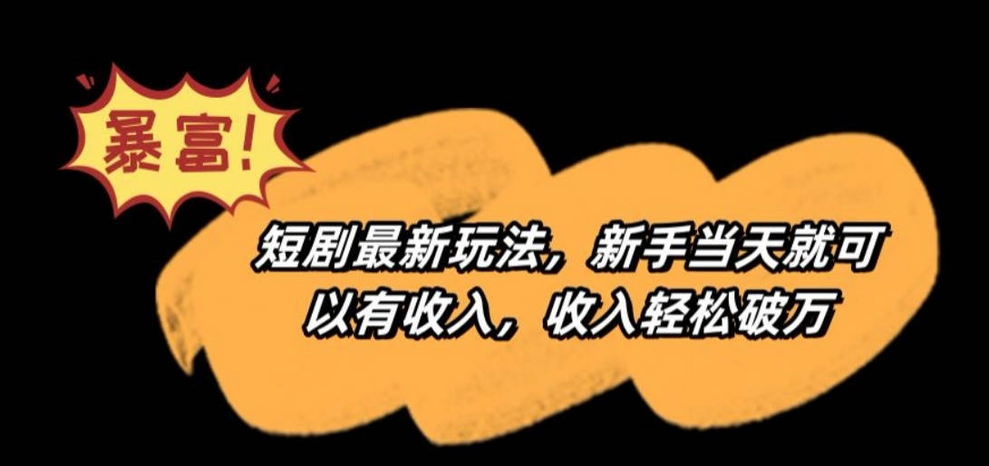 短剧最新玩法，新手当天就可以有收入，收入轻松破万【揭秘】